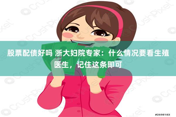 股票配债好吗 浙大妇院专家：什么情况要看生殖医生，记住这条即可