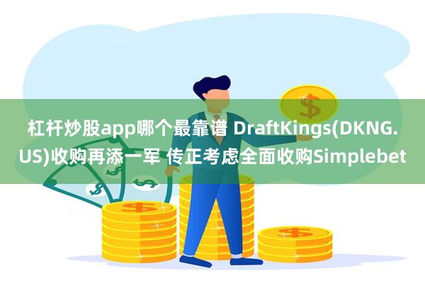 杠杆炒股app哪个最靠谱 DraftKings(DKNG.US)收购再添一军 传正考虑全面收购Simplebet