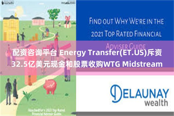 配资咨询平台 Energy Transfer(ET.US)斥资32.5亿美元现金和股票收购WTG Midstream