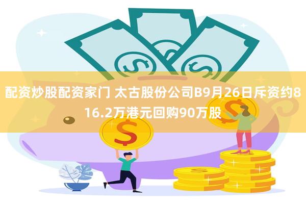 配资炒股配资家门 太古股份公司B9月26日斥资约816.2万港元回购90万股