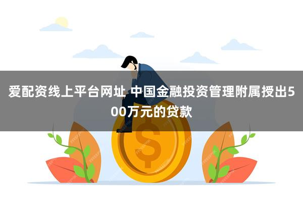 爱配资线上平台网址 中国金融投资管理附属授出500万元的贷款