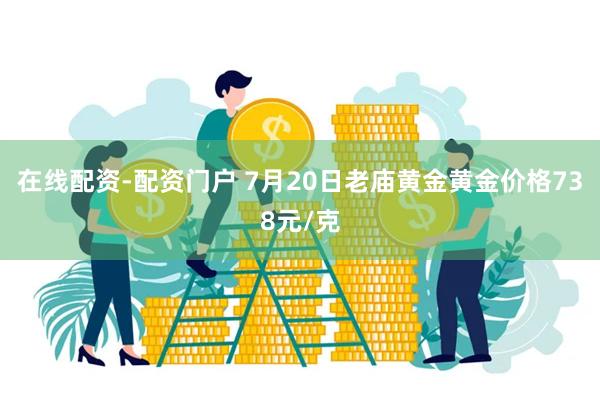 在线配资-配资门户 7月20日老庙黄金黄金价格738元/克