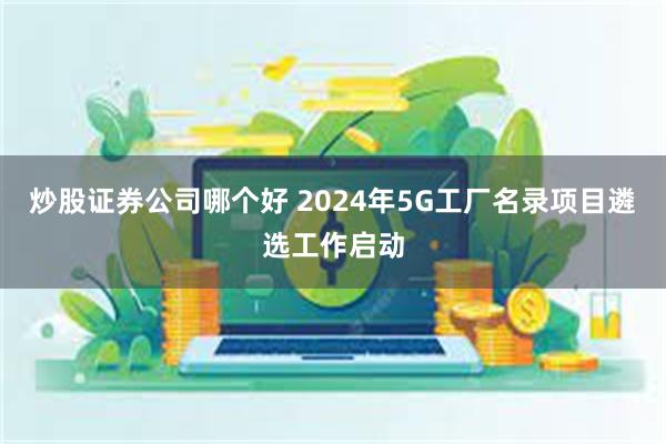 炒股证券公司哪个好 2024年5G工厂名录项目遴选工作启动