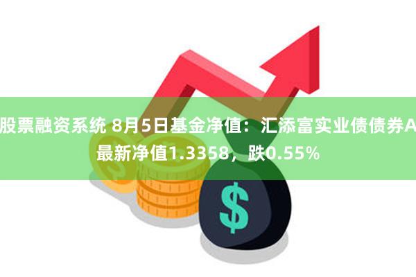 股票融资系统 8月5日基金净值：汇添富实业债债券A最新净值1.3358，跌0.55%