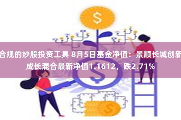 合规的炒股投资工具 8月5日基金净值：景顺长城创新成长混合最新净值1.1612，跌2.71%