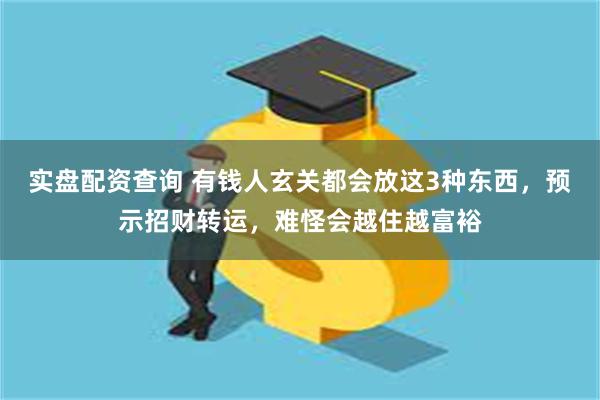 实盘配资查询 有钱人玄关都会放这3种东西，预示招财转运，难怪会越住越富裕