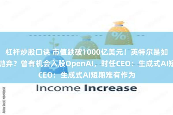 杠杆炒股口诀 市值跌破1000亿美元！英特尔是如何被AI时代抛弃？曾有机会入股OpenAI，时任CEO：生成式AI短期难有作为