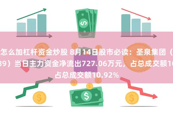 怎么加杠杆资金炒股 8月14日股市必读：圣泉集团（605589）当日主力资金净流出727.06万元，占总成交额10.92%