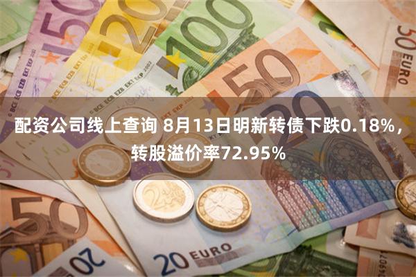 配资公司线上查询 8月13日明新转债下跌0.18%，转股溢价率72.95%