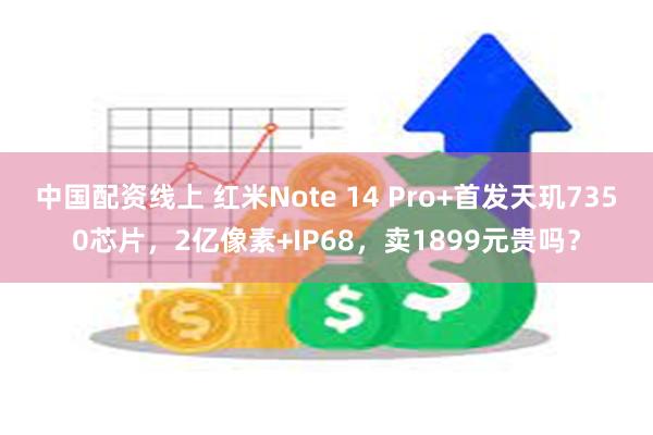 中国配资线上 红米Note 14 Pro+首发天玑7350芯片，2亿像素+IP68，卖1899元贵吗？