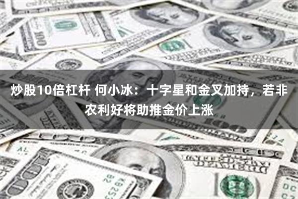 炒股10倍杠杆 何小冰：十字星和金叉加持，若非农利好将助推金价上涨