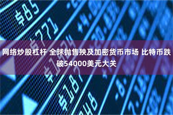 网络炒股杠杆 全球抛售殃及加密货币市场 比特币跌破54000美元大关