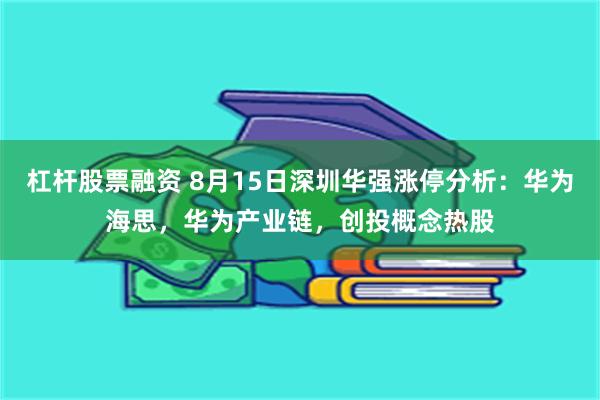 杠杆股票融资 8月15日深圳华强涨停分析：华为海思，华为产业链，创投概念热股