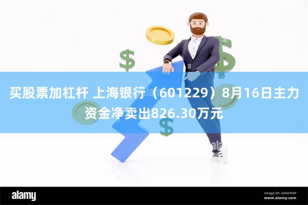 买股票加杠杆 上海银行（601229）8月16日主力资金净卖出826.30万元