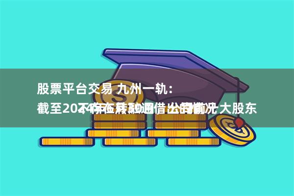 股票平台交易 九州一轨：
截至2024年6月30日，公司前十大股东不存在转融通借出的情况