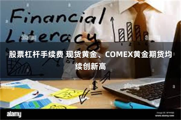 股票杠杆手续费 现货黄金、COMEX黄金期货均续创新高