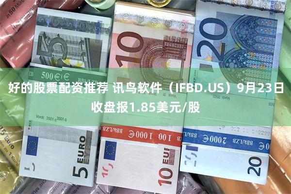 好的股票配资推荐 讯鸟软件（IFBD.US）9月23日收盘报1.85美元/股