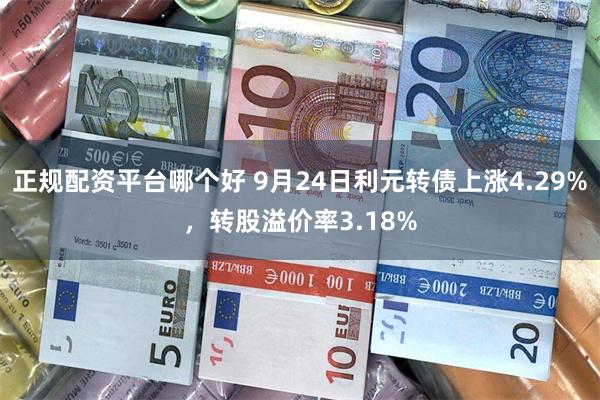 正规配资平台哪个好 9月24日利元转债上涨4.29%，转股溢价率3.18%