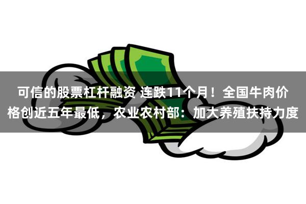 可信的股票杠杆融资 连跌11个月！全国牛肉价格创近五年最低，农业农村部：加大养殖扶持力度