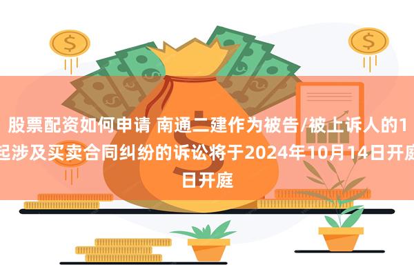 股票配资如何申请 南通二建作为被告/被上诉人的1起涉及买卖合同纠纷的诉讼将于2024年10月14日开庭