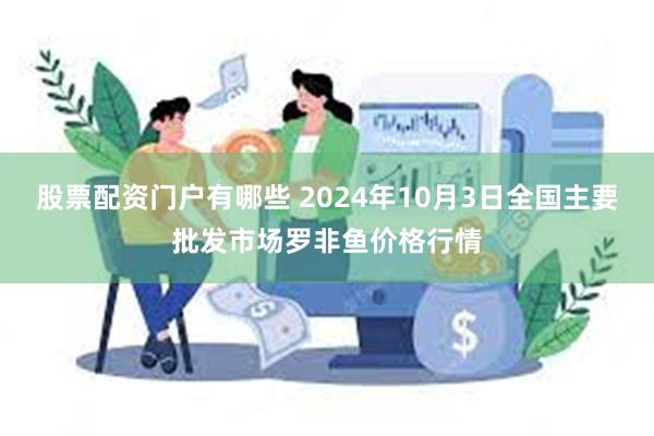 股票配资门户有哪些 2024年10月3日全国主要批发市场罗非鱼价格行情