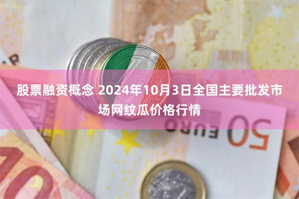 股票融资概念 2024年10月3日全国主要批发市场网纹瓜价格行情