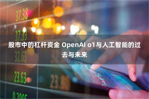 股市中的杠杆资金 OpenAI o1与人工智能的过去与未来