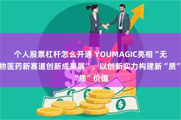 个人股票杠杆怎么开通 YOUMAGIC亮相“无锡生物医药新赛道创新成果展”，以创新实力构建新“质”价值