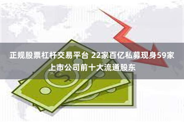 正规股票杠杆交易平台 22家百亿私募现身59家上市公司前十大流通股东