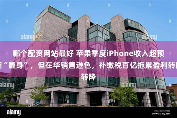 哪个配资网站最好 苹果季度iPhone收入超预期“翻身”，但在华销售逊色，补缴税百亿拖累盈利转降