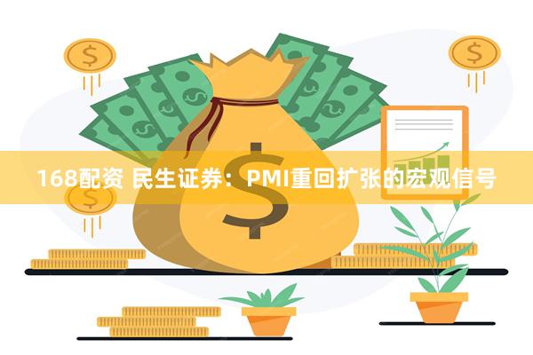 168配资 民生证券：PMI重回扩张的宏观信号