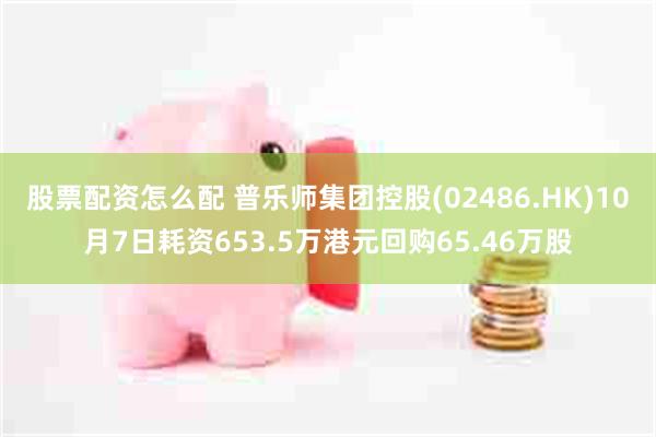 股票配资怎么配 普乐师集团控股(02486.HK)10月7日耗资653.5万港元回购65.46万股