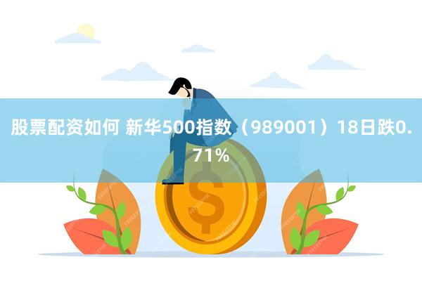 股票配资如何 新华500指数（989001）18日跌0.71%