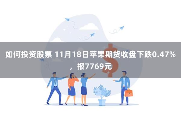 如何投资股票 11月18日苹果期货收盘下跌0.47%，报7769元