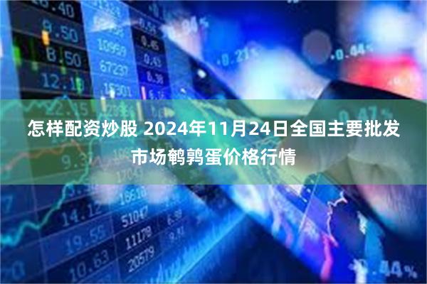 怎样配资炒股 2024年11月24日全国主要批发市场鹌鹑蛋价格行情