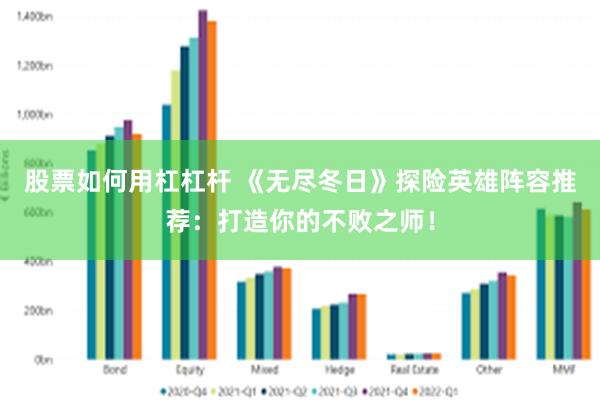 股票如何用杠杠杆 《无尽冬日》探险英雄阵容推荐：打造你的不败之师！