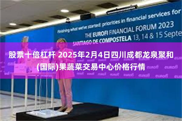 股票十倍杠杆 2025年2月4日四川成都龙泉聚和(国际)果蔬菜交易中心价格行情