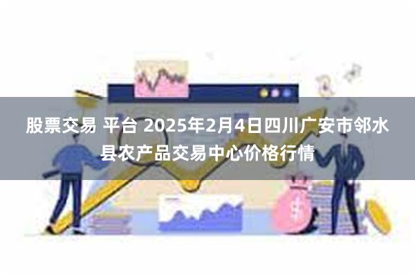 股票交易 平台 2025年2月4日四川广安市邻水县农产品交易中心价格行情